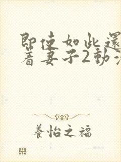 即使如此还是爱着妻子2动漫完整版