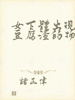 女下体出现白色豆腐渣的物体是什么引起的