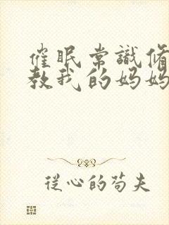 催眠常识修改调教我的妈妈和妹妹小说封面