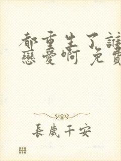 都重生了谁还谈恋爱啊 免费阅读