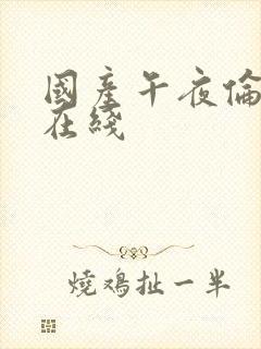 国产午夜伦理片在线