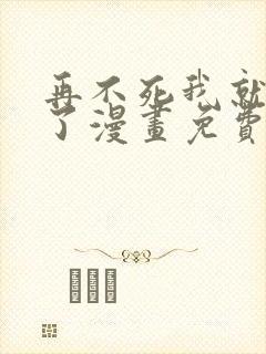 再不死我就无敌了漫画免费下拉式观看