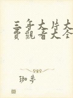 三年大片大全免费观看大全剧集