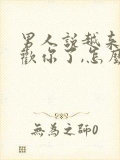 男人说越来越喜欢你了,怎么回答