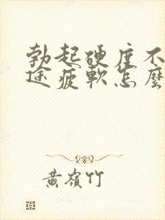 勃起硬度不够中途疲软怎么办