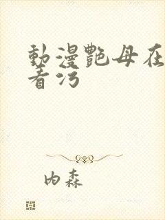 动漫艳母在线观看污