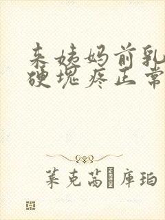 来姨妈前乳房有硬块疼正常吗