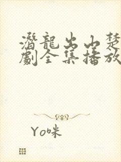 潜龙出山楚凡短剧全集播放免费下载