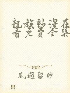 龙族动漫在线观看免费全集高清第一季