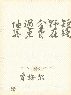 他过分野短剧全集免费在线观看