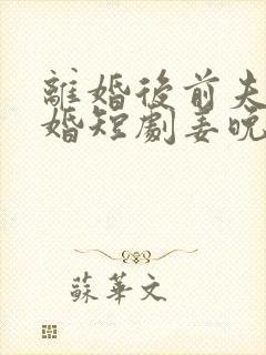 离婚后前夫求复婚短剧姜晚