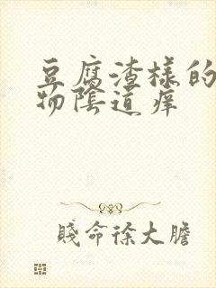 豆腐渣样的分泌物阴道痒