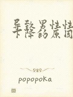 导致男性性功能下降的原因是什么