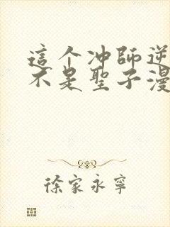 这个冲师逆徒才不是圣子漫画免费阅读