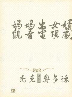 妈妈出女婿免费观看电视剧最新章节