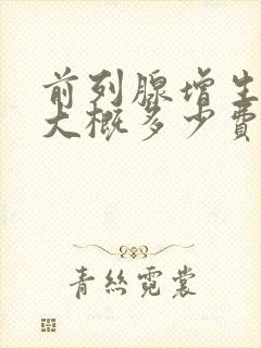 前列腺增生治疗大概多少费用