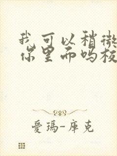 我可以稍微放进你里面吗校园版