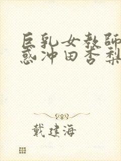 巨乳女教师の诱惑冲田杏梨