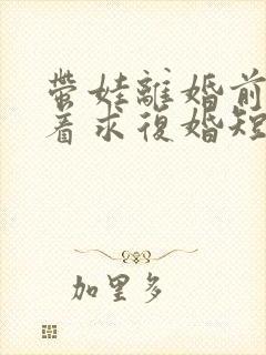 带娃离婚前夫哭着求复婚短剧