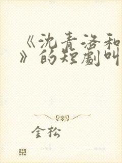 《沈青洛和陈言》的短剧叫什么封面