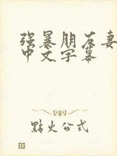 强暴朋友妻hd中文字幕