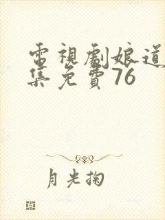 电视剧娘道全集集免费76