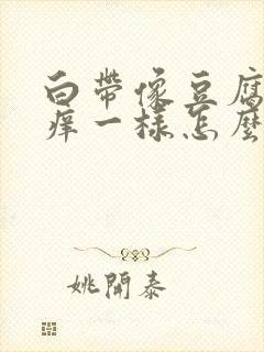 白带像豆腐渣还痒一样怎么回事封面