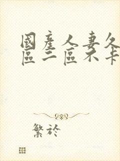 国产人妻久久一区二区不卡