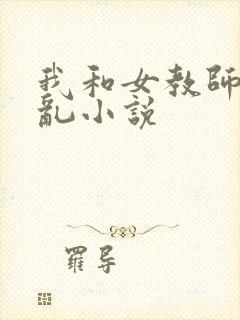 我和女教师的情乱小说