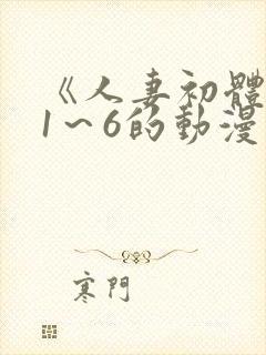 《人妻初体验》1～6的动漫