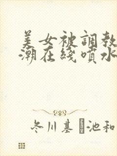 美女被调教到高潮在线喷水视频