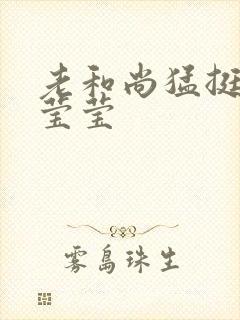 老和尚猛挺进她莹莹