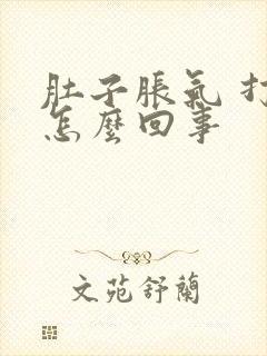 肚子胀气 打嗝怎么回事