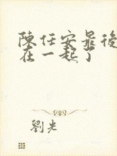 陈任安最后和谁在一起了