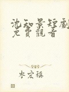 沈知景短剧全集免费观看