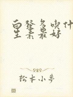 白发多吃什么维生素最好