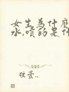 女生为什么会喷水,喷的是什么