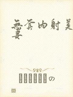 无套内射美丽人妻