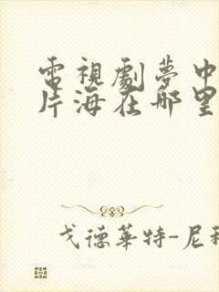 电视剧梦中的那片海在哪里看