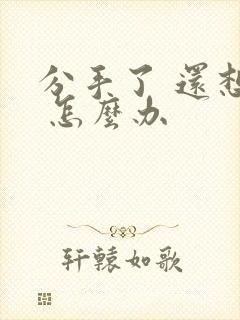 分手了 还想他 怎么办