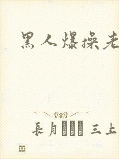 黑人爆操老女人