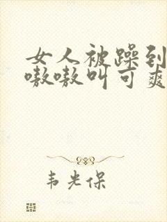 女人被躁到高潮嗷嗷叫可爽吗