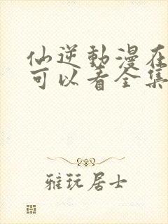 仙逆动漫在哪里可以看全集