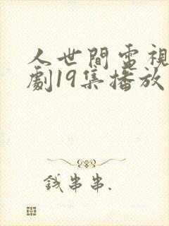 人世间电视连续剧19集播放