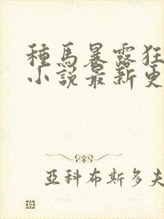 种马暴露狂阿豪小说最新更新内容