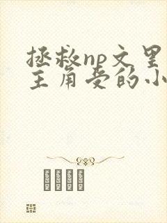 拯救np文里的主角受的小说,攻姓秦