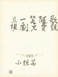 《一笑随歌》电视剧免费观看全集