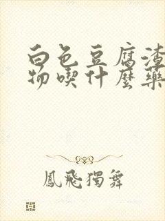 白色豆腐渣分泌物吃什么药