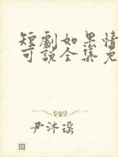 短剧如果情深不可说全集免费观看