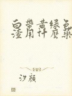 白带黄绿色豆腐渣用什么药